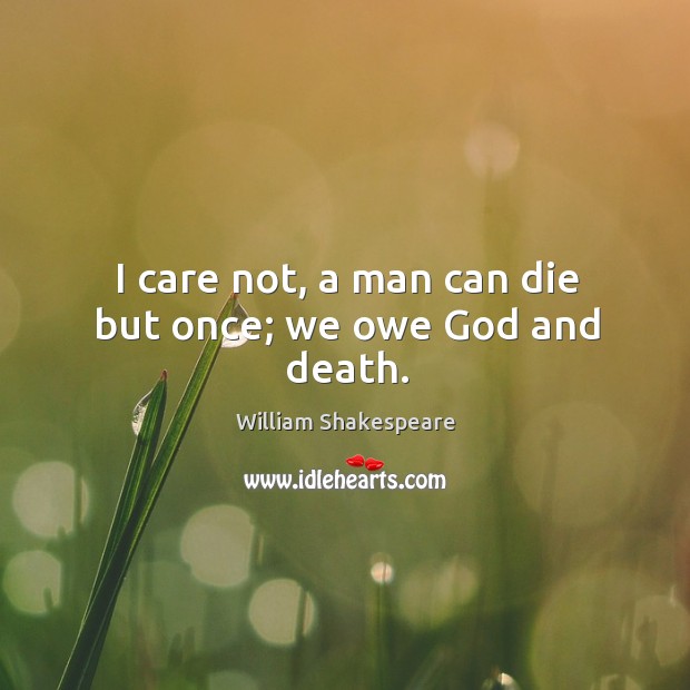 I care not, a man can die but once; we owe God and death. William Shakespeare Picture Quote
