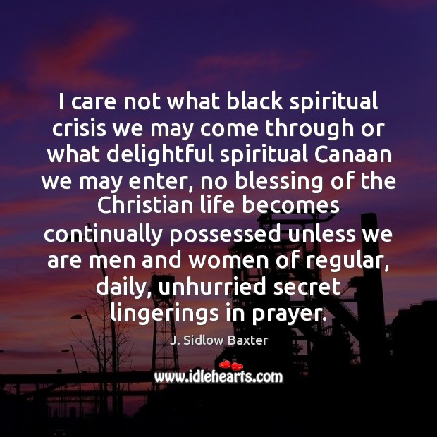 I care not what black spiritual crisis we may come through or J. Sidlow Baxter Picture Quote