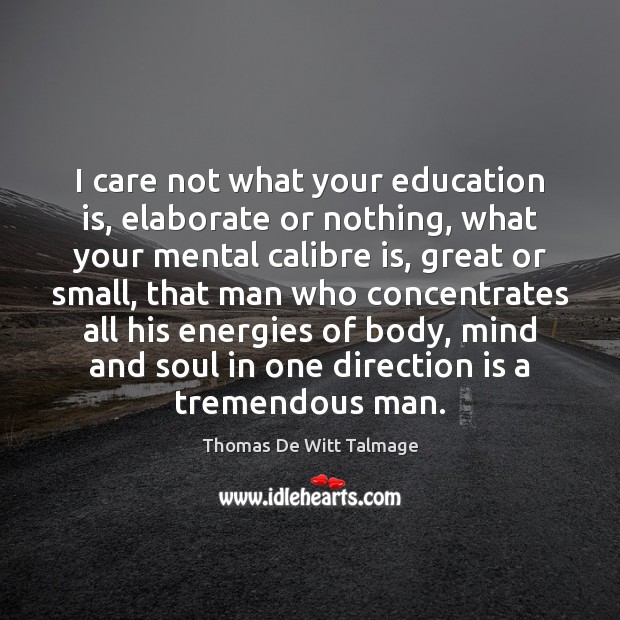 I care not what your education is, elaborate or nothing, what your Thomas De Witt Talmage Picture Quote