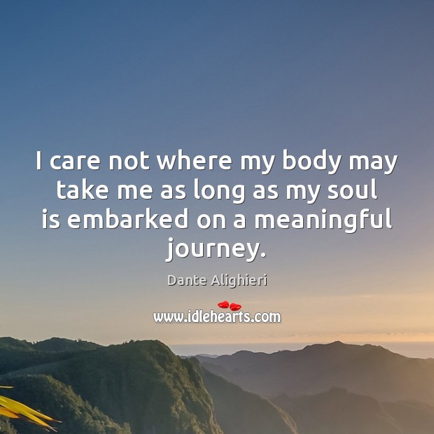 I care not where my body may take me as long as Soul Quotes Image
