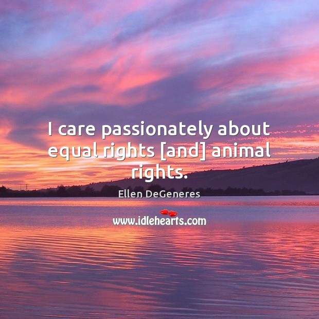 I care passionately about equal rights [and] animal rights. Ellen DeGeneres Picture Quote