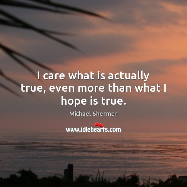 I care what is actually true, even more than what I hope is true. Michael Shermer Picture Quote