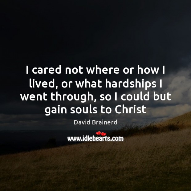 I cared not where or how I lived, or what hardships I David Brainerd Picture Quote