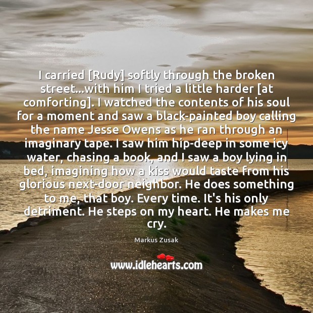 I carried [Rudy] softly through the broken street…with him I tried Markus Zusak Picture Quote
