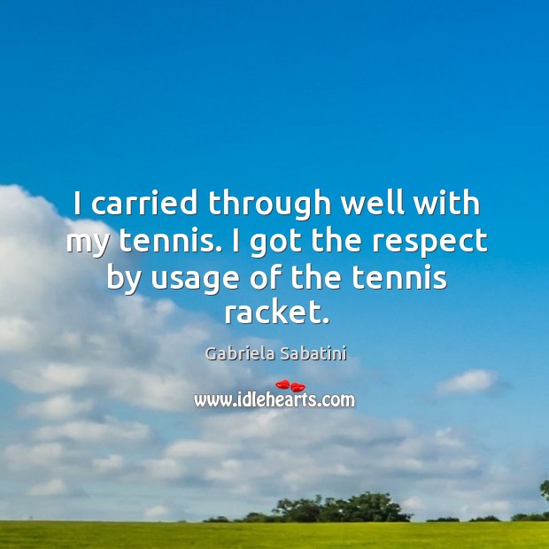 I carried through well with my tennis. I got the respect by usage of the tennis racket. Gabriela Sabatini Picture Quote