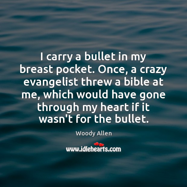 I carry a bullet in my breast pocket. Once, a crazy evangelist Image