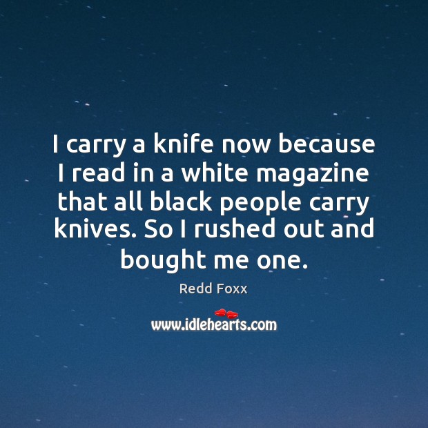 I carry a knife now because I read in a white magazine Image