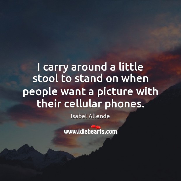 I carry around a little stool to stand on when people want Isabel Allende Picture Quote
