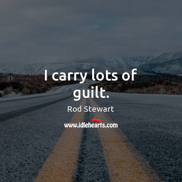 I carry lots of guilt. Rod Stewart Picture Quote