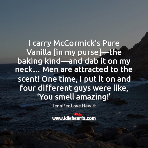 I carry McCormick’s Pure Vanilla [in my purse]—the baking kind— Jennifer Love Hewitt Picture Quote