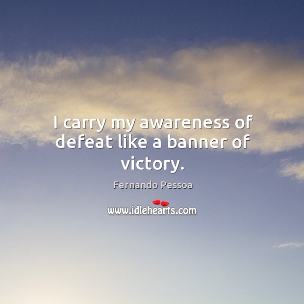 I carry my awareness of defeat like a banner of victory. Fernando Pessoa Picture Quote
