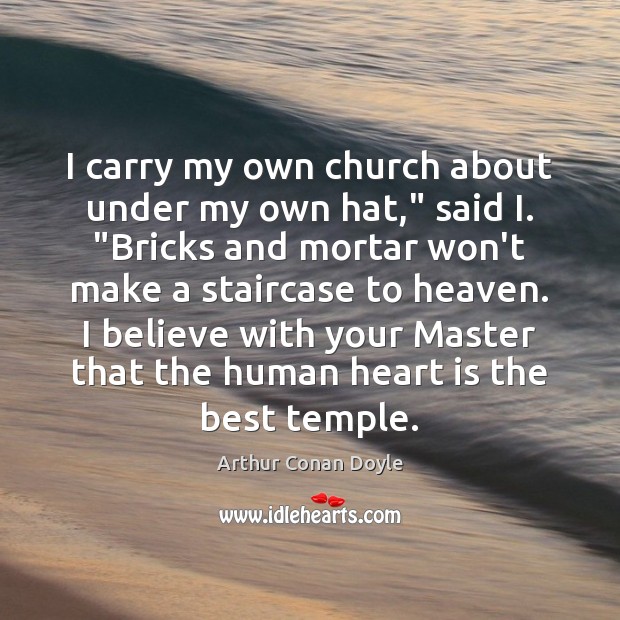 I carry my own church about under my own hat,” said I. “ Arthur Conan Doyle Picture Quote
