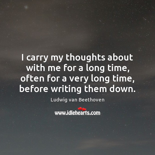 I carry my thoughts about with me for a long time, often Ludwig van Beethoven Picture Quote