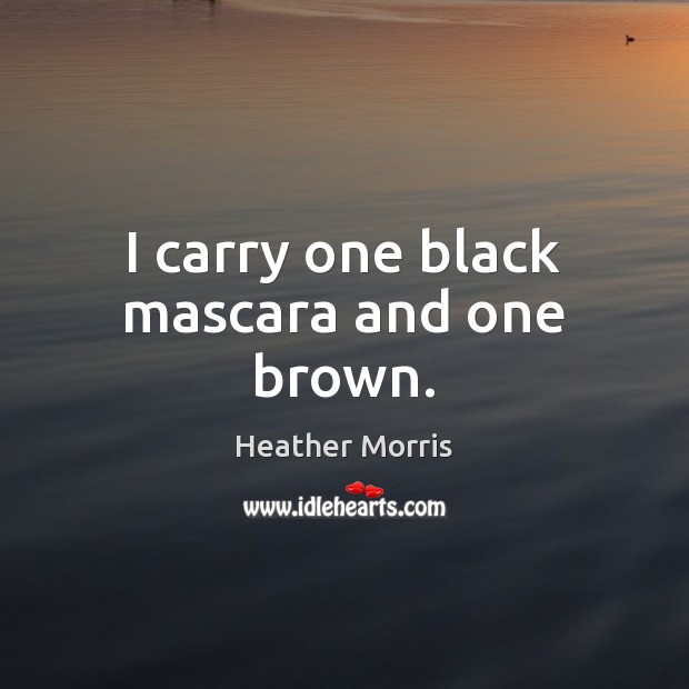 I carry one black mascara and one brown. Heather Morris Picture Quote