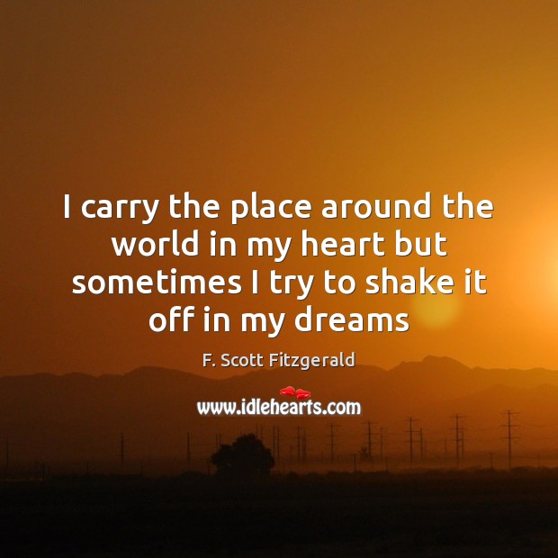 I carry the place around the world in my heart but sometimes F. Scott Fitzgerald Picture Quote