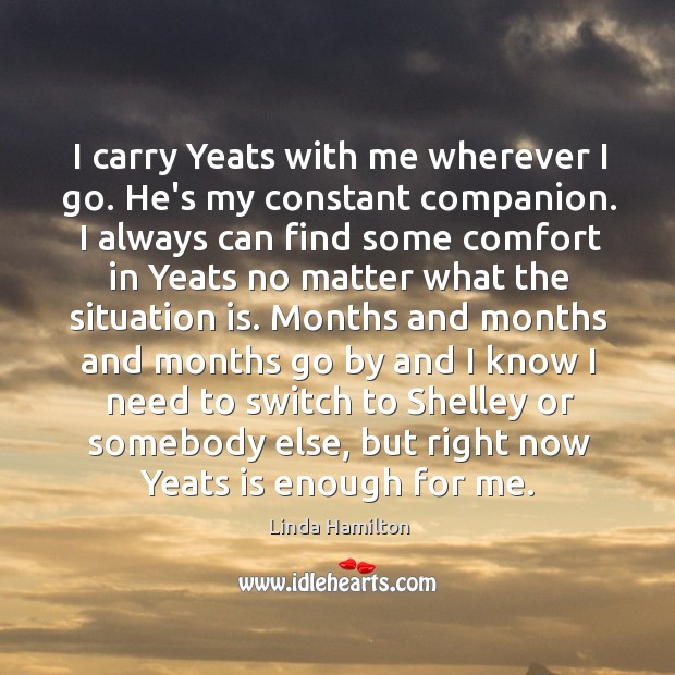 I carry Yeats with me wherever I go. He’s my constant companion. Linda Hamilton Picture Quote