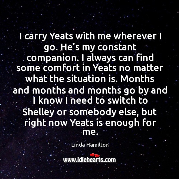 I carry yeats with me wherever I go. He’s my constant companion. Linda Hamilton Picture Quote