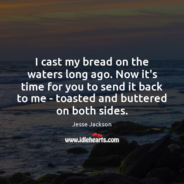 I cast my bread on the waters long ago. Now it’s time Jesse Jackson Picture Quote