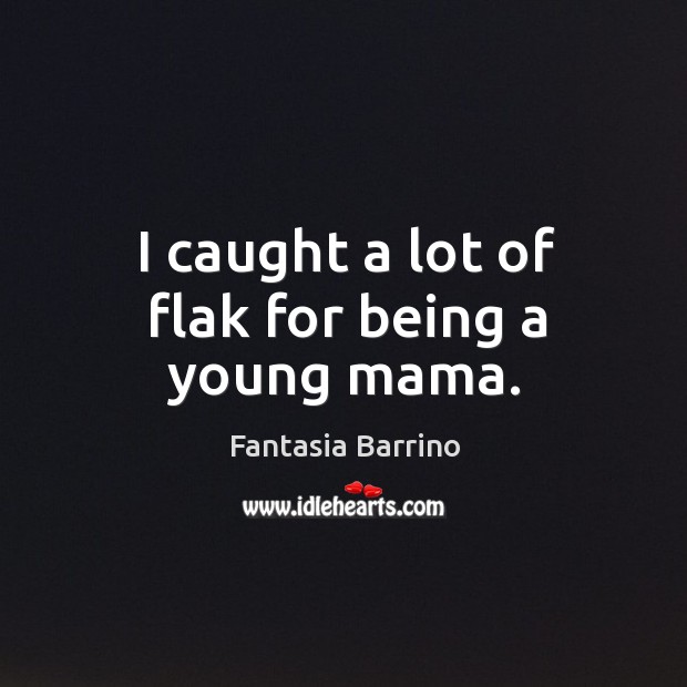 I caught a lot of flak for being a young mama. Fantasia Barrino Picture Quote