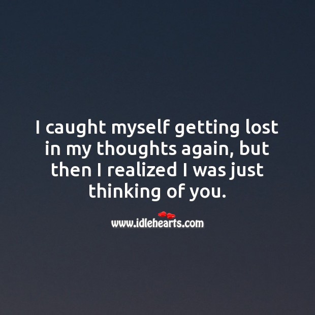 I caught myself getting lost in my thoughts again. Thinking of You Quotes Image