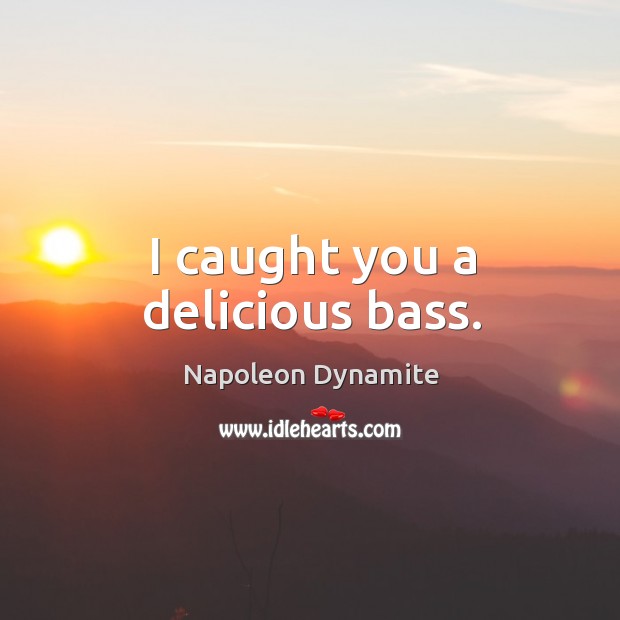 I caught you a delicious bass. Napoleon Dynamite Picture Quote