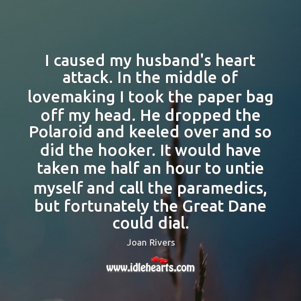 I caused my husband’s heart attack. In the middle of lovemaking I Joan Rivers Picture Quote