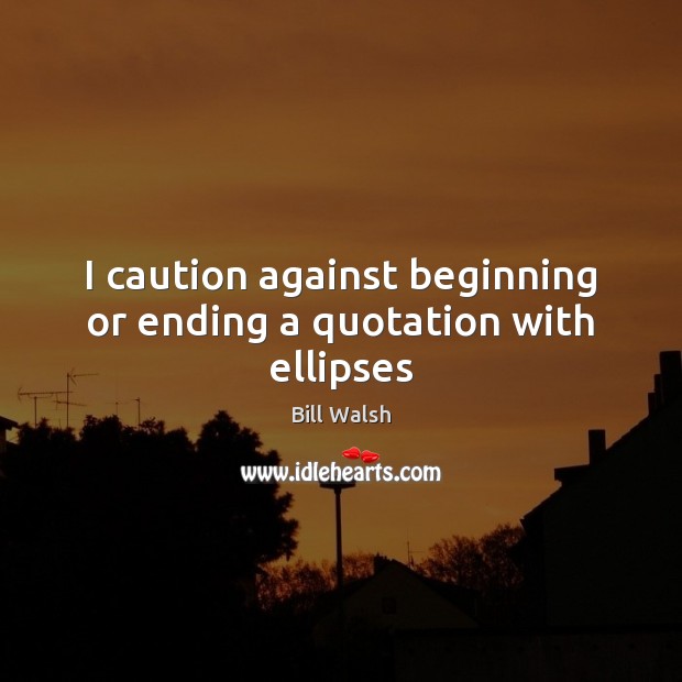 I caution against beginning or ending a quotation with ellipses Bill Walsh Picture Quote