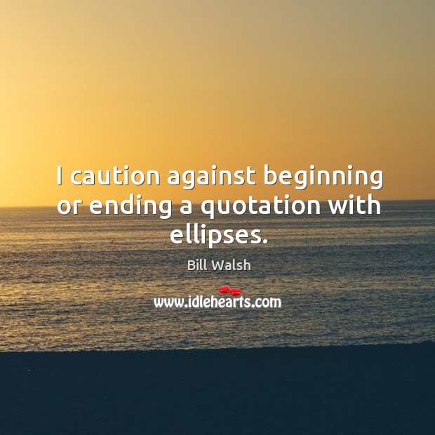 I caution against beginning or ending a quotation with ellipses. Bill Walsh Picture Quote