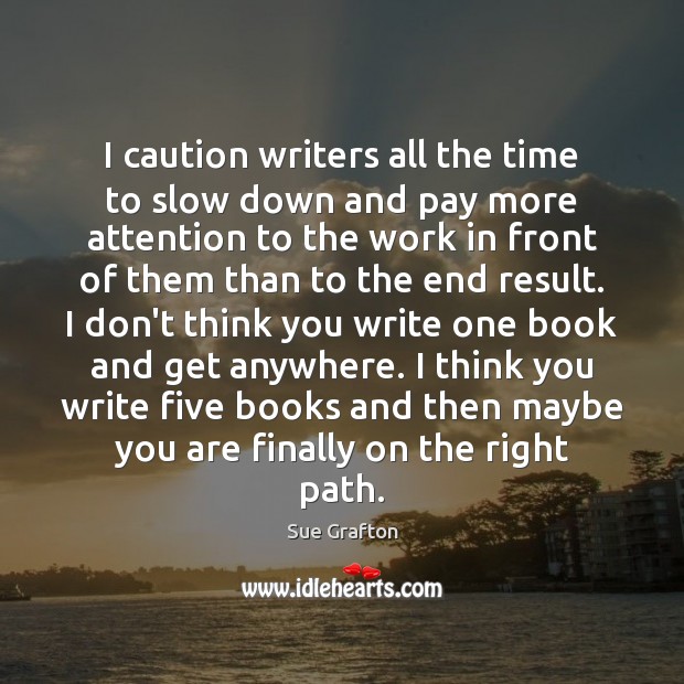 I caution writers all the time to slow down and pay more Image