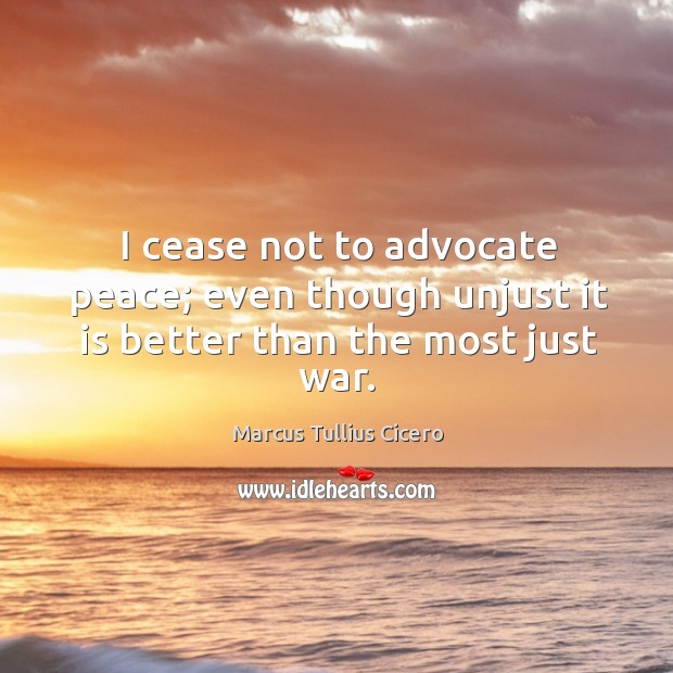 I cease not to advocate peace; even though unjust it is better than the most just war. Image