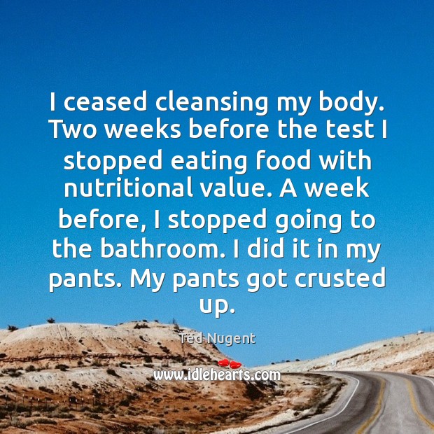 I ceased cleansing my body. Two weeks before the test I stopped Ted Nugent Picture Quote