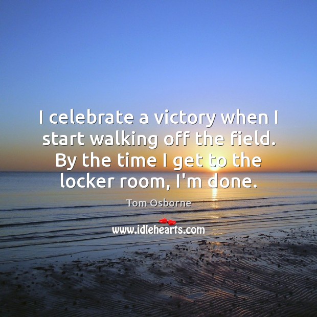 I celebrate a victory when I start walking off the field. By Tom Osborne Picture Quote