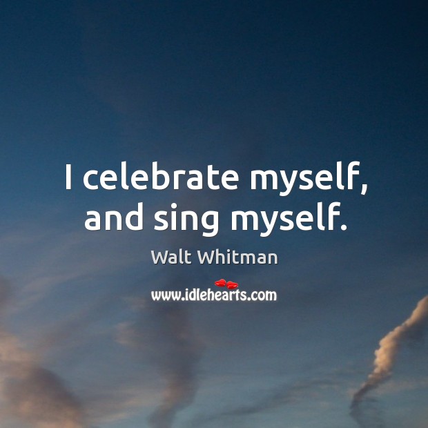 I celebrate myself, and sing myself. Walt Whitman Picture Quote