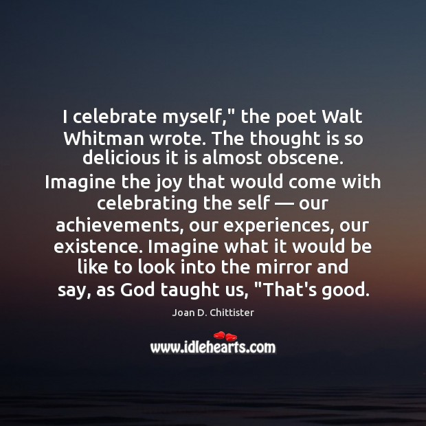 I celebrate myself,” the poet Walt Whitman wrote. The thought is so Joan D. Chittister Picture Quote