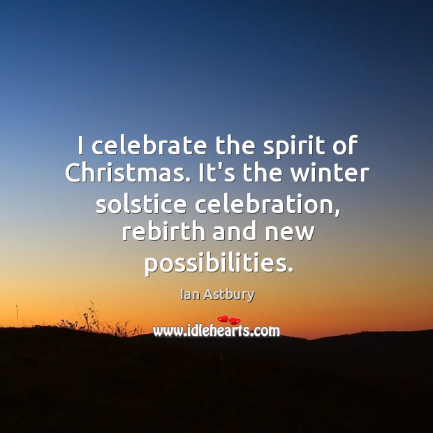 I celebrate the spirit of Christmas. It’s the winter solstice celebration, rebirth Celebrate Quotes Image