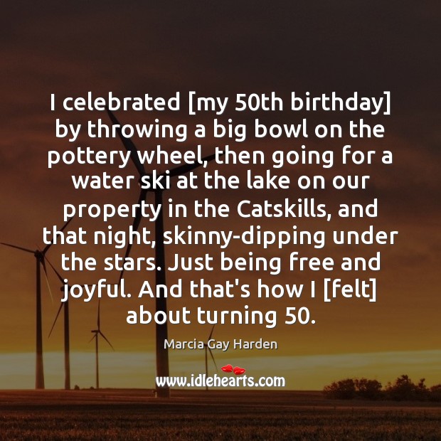 I celebrated [my 50th birthday] by throwing a big bowl on the Water Quotes Image