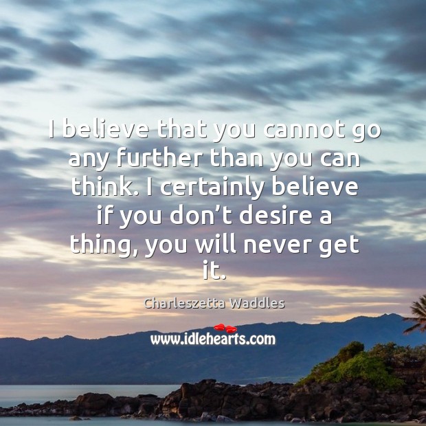 I certainly believe if you don’t desire a thing, you will never get it. Charleszetta Waddles Picture Quote