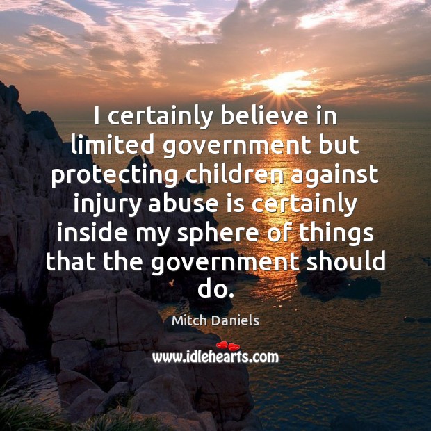 I certainly believe in limited government but protecting children against injury abuse Mitch Daniels Picture Quote