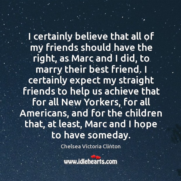 I certainly believe that all of my friends should have the right, as marc and I did Chelsea Victoria Clinton Picture Quote