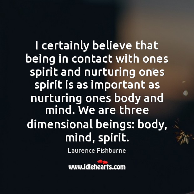I certainly believe that being in contact with ones spirit and nurturing Laurence Fishburne Picture Quote