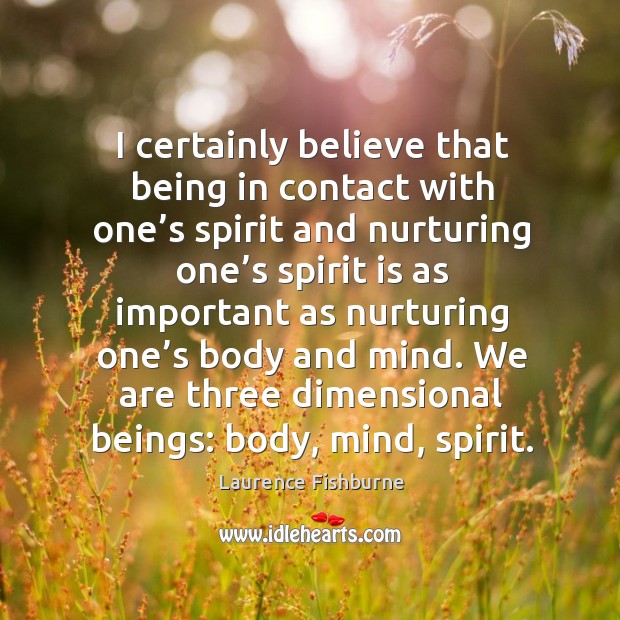 I certainly believe that being in contact with one’s spirit and nurturing one’s spirit is Laurence Fishburne Picture Quote