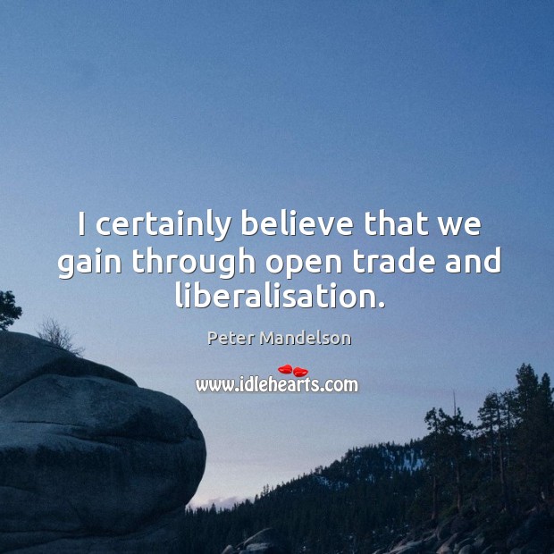 I certainly believe that we gain through open trade and liberalisation. Peter Mandelson Picture Quote