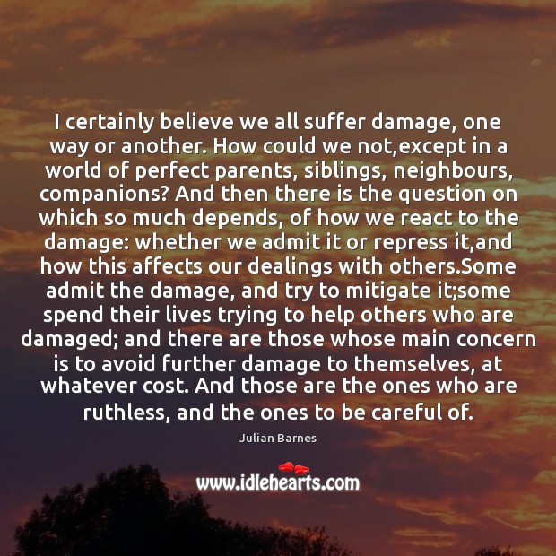 I certainly believe we all suffer damage, one way or another. How Julian Barnes Picture Quote