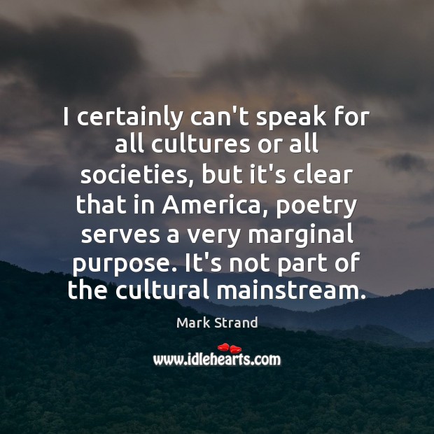 I certainly can’t speak for all cultures or all societies, but it’s Mark Strand Picture Quote