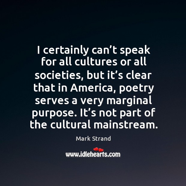 I certainly can’t speak for all cultures or all societies Mark Strand Picture Quote