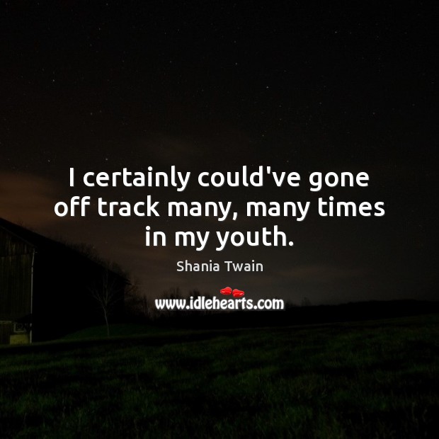 I certainly could’ve gone off track many, many times in my youth. Image