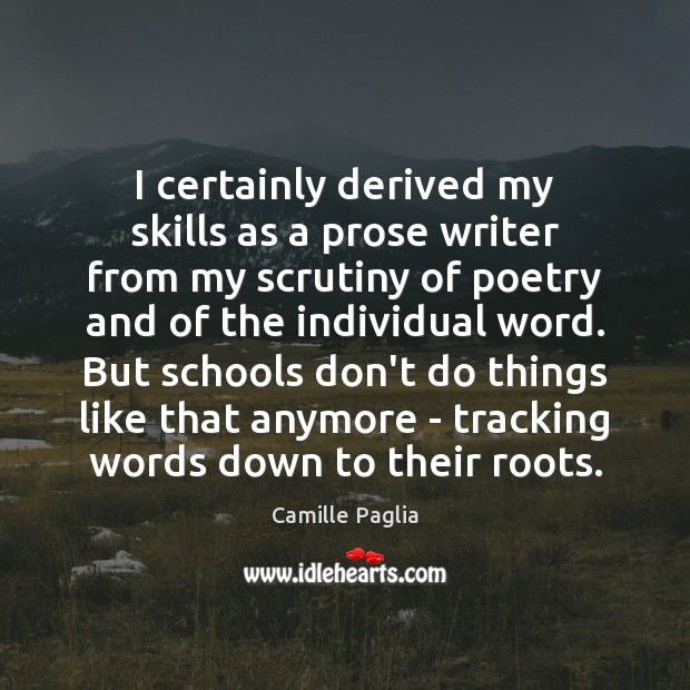 I certainly derived my skills as a prose writer from my scrutiny Camille Paglia Picture Quote