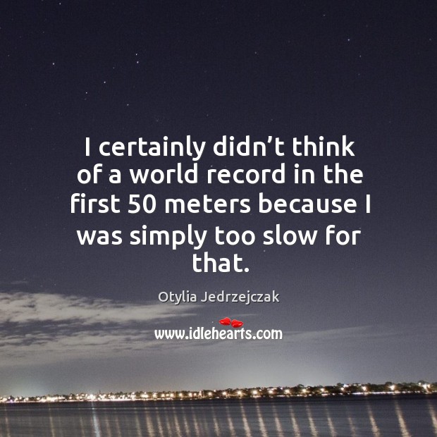 I certainly didn’t think of a world record in the first 50 meters because I was simply too slow for that. Image