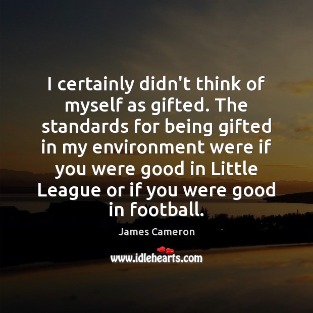 I certainly didn’t think of myself as gifted. The standards for being James Cameron Picture Quote