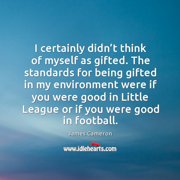 I certainly didn’t think of myself as gifted. The standards for being gifted in my environment were Image